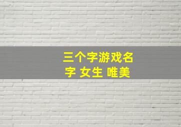 三个字游戏名字 女生 唯美